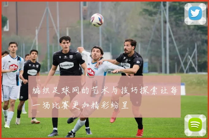 编织足球网的艺术与技巧探索让每一场比赛更加精彩纷呈