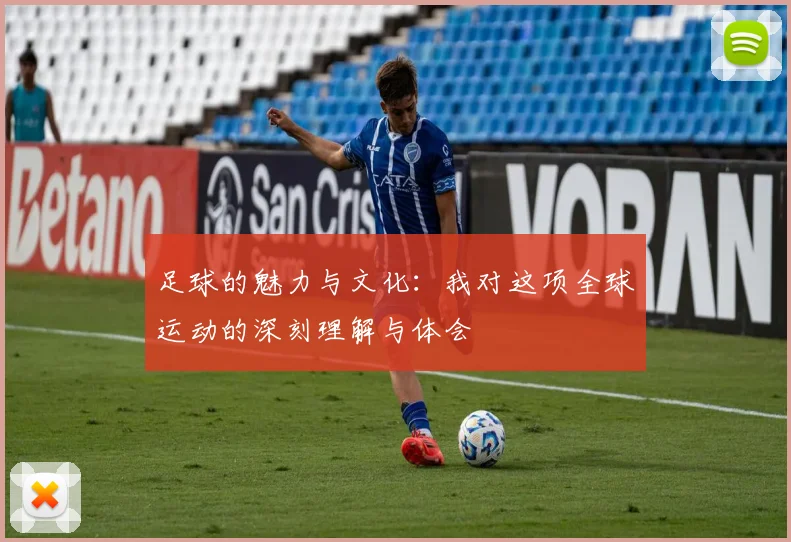 足球的魅力与文化：我对这项全球运动的深刻理解与体会