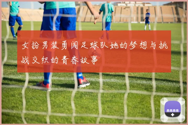 女扮男装勇闯足球队她的梦想与挑战交织的青春故事