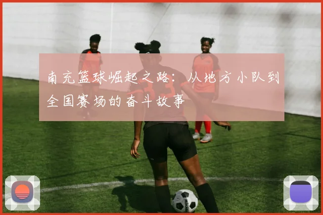 南充篮球崛起之路：从地方小队到全国赛场的奋斗故事
