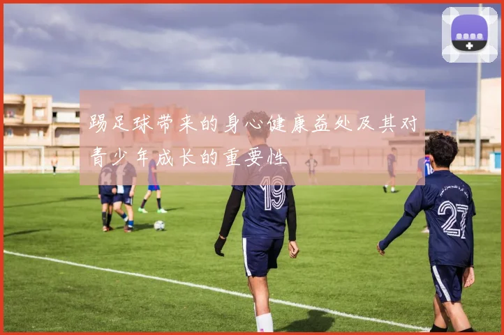 踢足球带来的身心健康益处及其对青少年成长的重要性